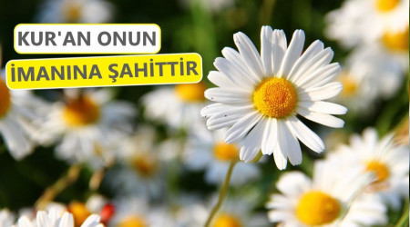 Kur’an onun imanına şahittir