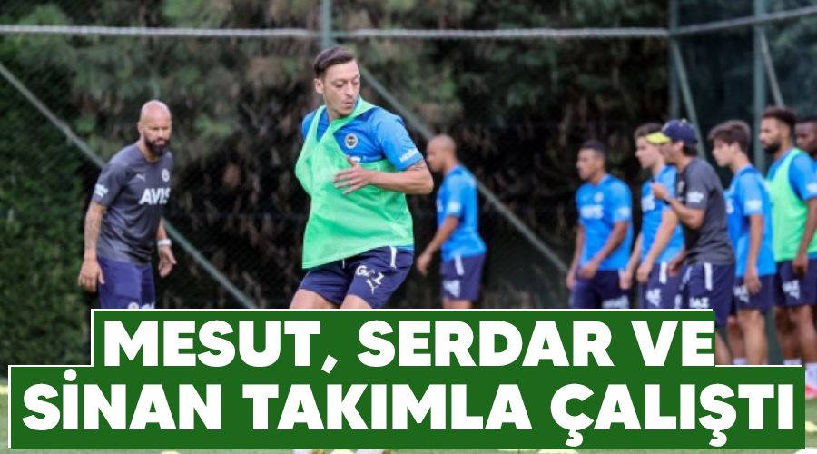 Mesut, Serdar ve Sinan takımla çalıştı