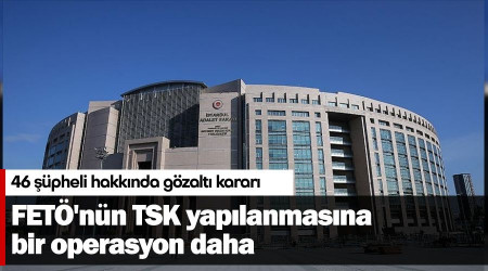 FETÖ'nün TSK yapılanmasına bir operasyon daha
