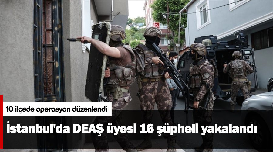 İstanbul'da DEAŞ üyesi 16 şüpheli yakalandı