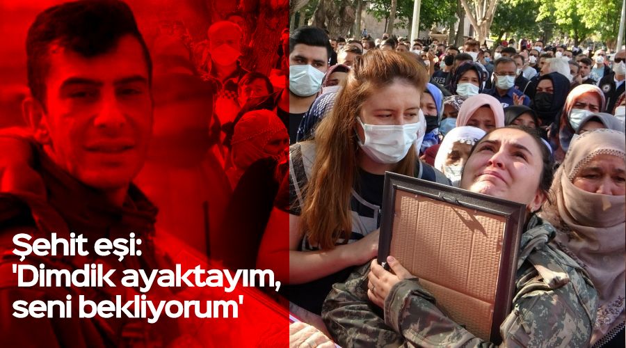 Şehit eşi: 'Dimdik ayaktayım, seni bekliyorum'