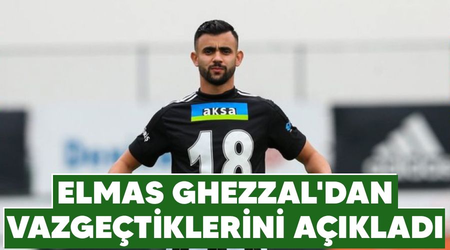 Elmas Ghezzal'dan vazgeçtiklerini açıkladı