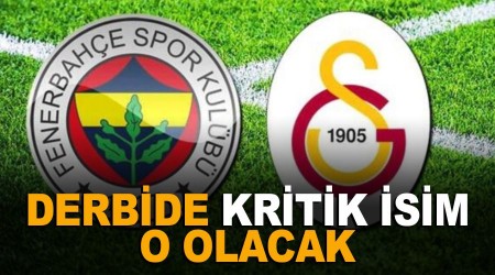 Fenerbahçe-Galatasaray derbisinde kritik isim o olacak