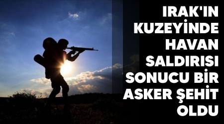 Irak'n kuzeyinde havan saldrs sonucu bir asker ehit oldu