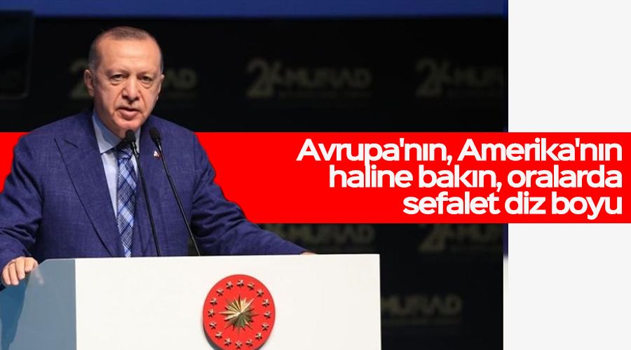 Avrupa'nın, Amerika'nın haline bakın, oralarda sefalet diz boyu