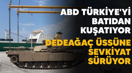 ABD Türkiye'yi batıdan kuşatıyor, Dedeağaç Üssüne sevkiyat sürüyor