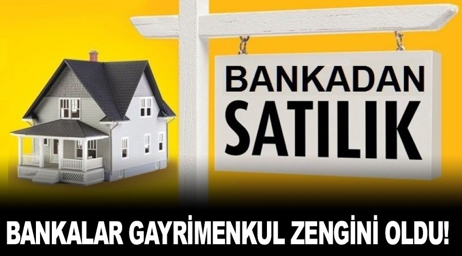 Bankalar gayrimenkul zengini oldu