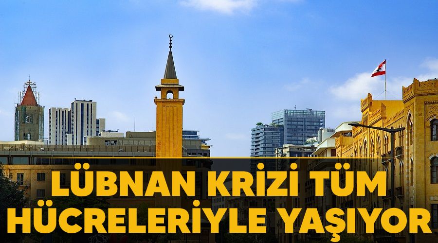 Lübnan krizi tüm hücreleriyle yaşıyor