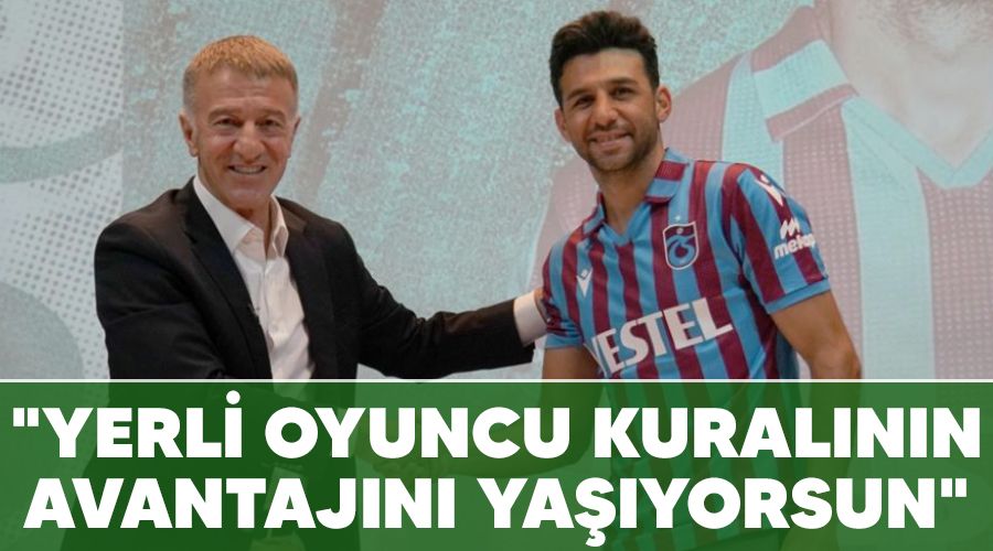 "Yerli oyuncu kuralının avantajını yaşıyorsun"