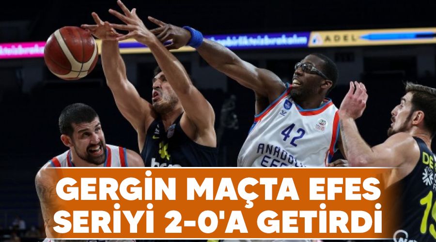 Gergin mata Efes seriyi 2-0'a getirdi 