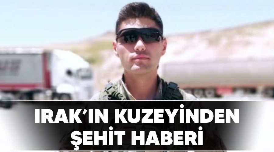 Irak'ın kuzeyinden şehit haberi