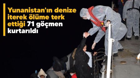 Yunanistan'ın denize iterek ölüme terk ettiği 71 göçmen kurtarıldı