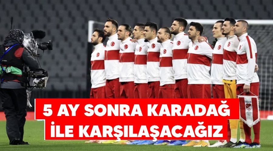 5 ay sonra Karadağ ile karşılaşacağız