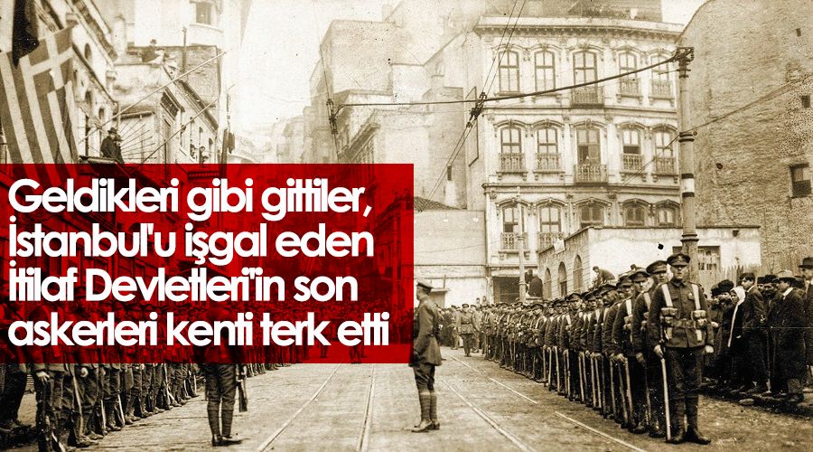 Geldikleri gibi gittiler, İstanbul'u işgal eden İtilaf Devletleri'in son askerleri kenti terk etti