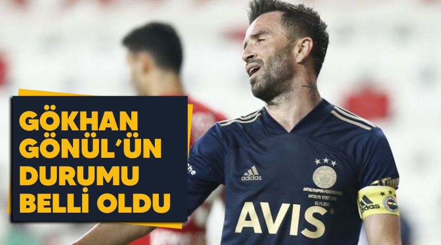Gökhan Gönül'ün durumu belli oldu