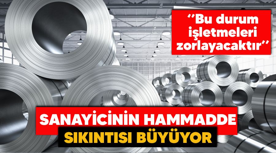 Sanayicinin hammadde sıkıntısı büyüyor