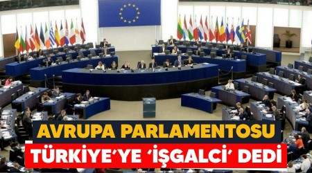 Avrupa Parlamentosu Türkiye'ye 'işgalci' dedi