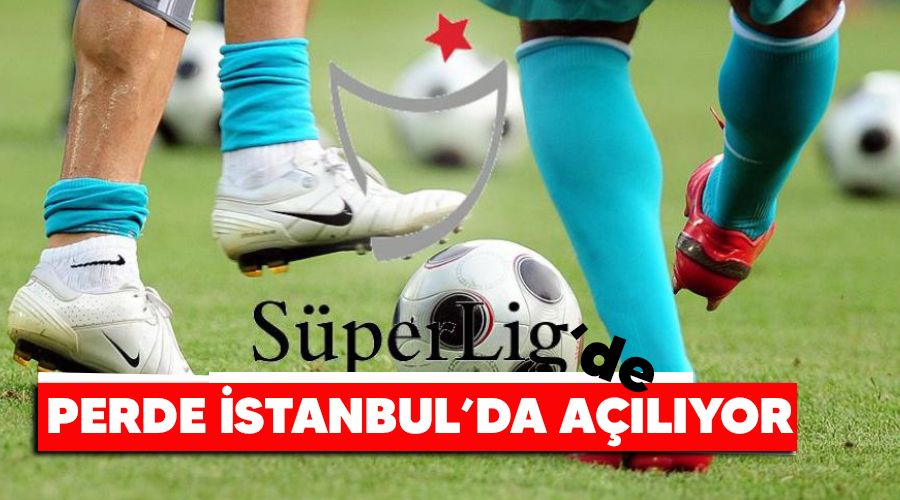 Süper Lig'de perde İstanbul'da açılıyor