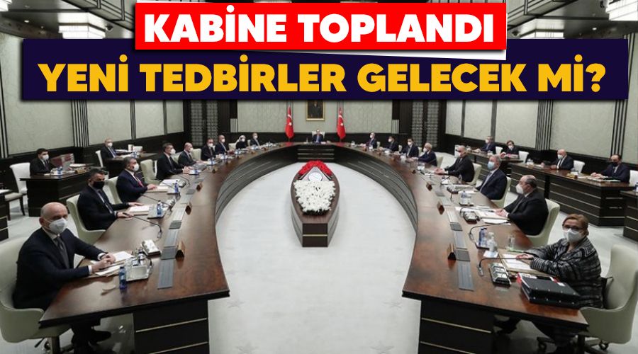 Kabine toplandı, Covid-19 tedbirleri için hangi kararlar alınacak?