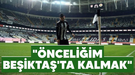 "Önceliğim Beşiktaş'ta kalmak"
