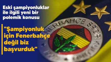 "Şampiyonluk için Fenerbahçe değil biz başvurduk"
