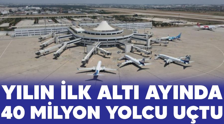 Yılın ilk altı ayında 40 milyon yolcu uçtu