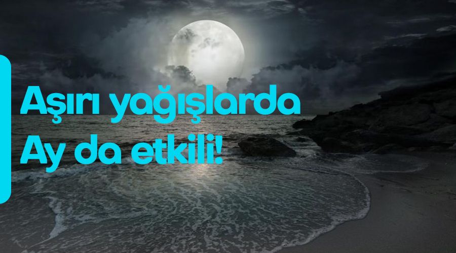 Aşırı yağışlarda Ay da etkili!