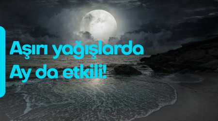 Aşırı yağışlarda Ay da etkili!