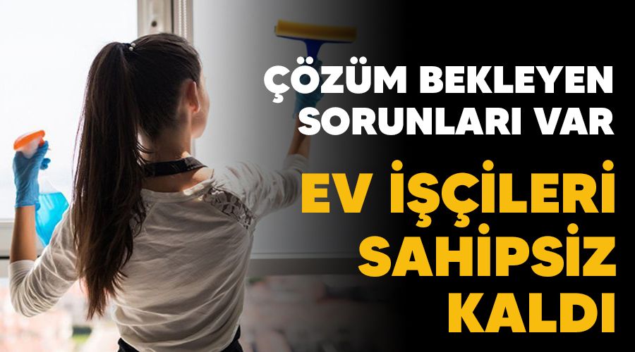 Ev işçileri sahipsiz kaldı