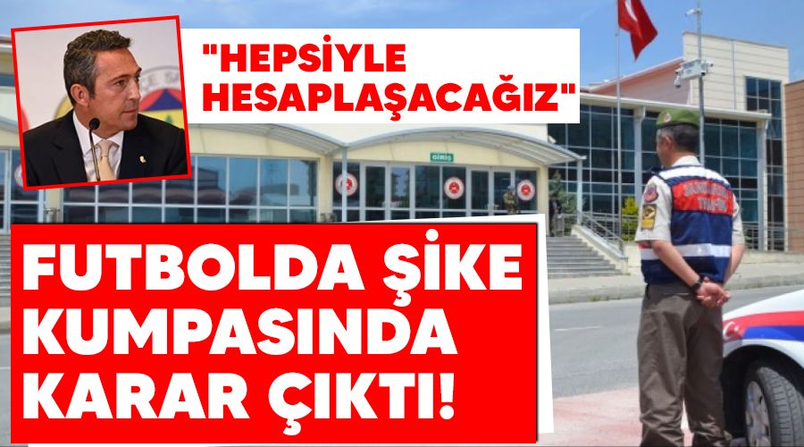 Futbolda şike kumpasında karar çıktı! "Hepsiyle hesaplaşacağız"