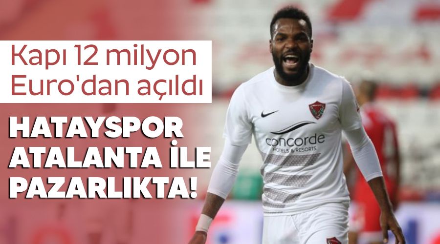 Hatayspor Atalanta ile pazarlkta! Kap 12 milyon Euro'dan ald