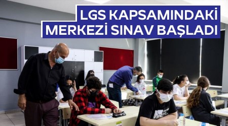 LGS kapsamındaki merkezi sınav başladı