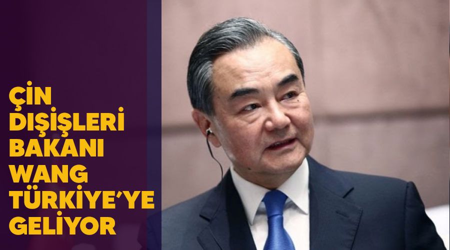 Çin Dışişleri Bakanı Wang, Türkiye’ye geliyor
