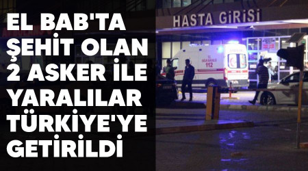 El Bab'ta şehit olan 2 asker ile yaralılar Türkiye'ye getirildi