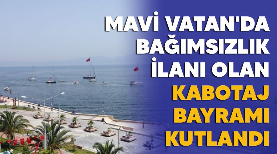 Mavi Vatan'da bağımsızlık ilanı olan Kabotaj Bayramı kutlandı