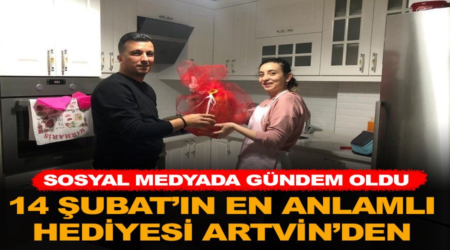 14 Şubat'ın en anlamlı hediyesi Artvin'den