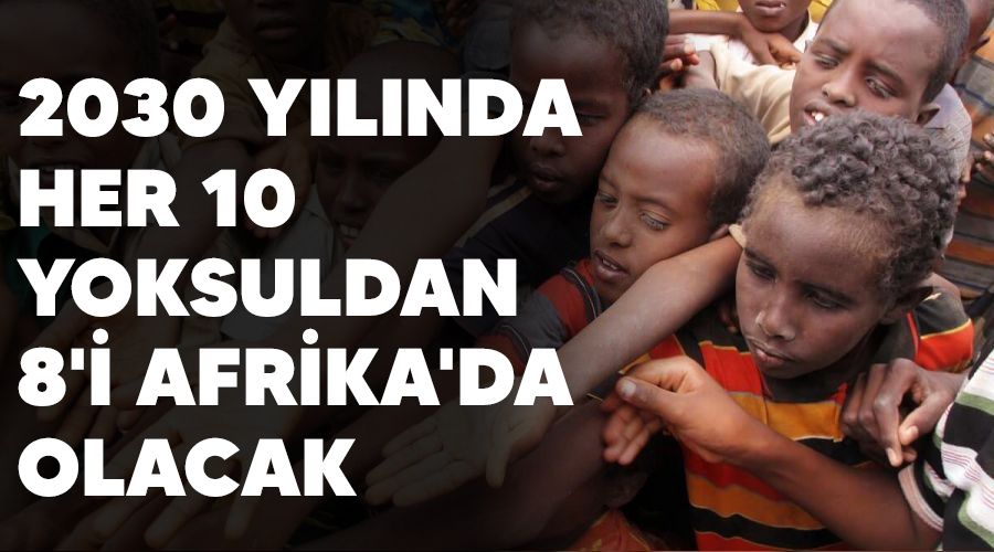 2030 ylnda her 10 yoksuldan 8'i Afrika'da olacak