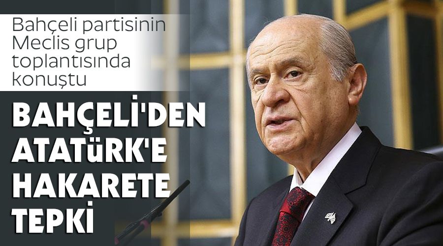 Bahçeli'den Atatürk'e hakarete tepki