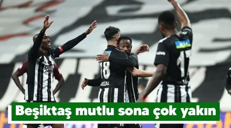 Beşiktaş mutlu sona çok yakın