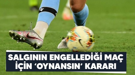 Salgının engellediği maçı için "oynansın" kararı