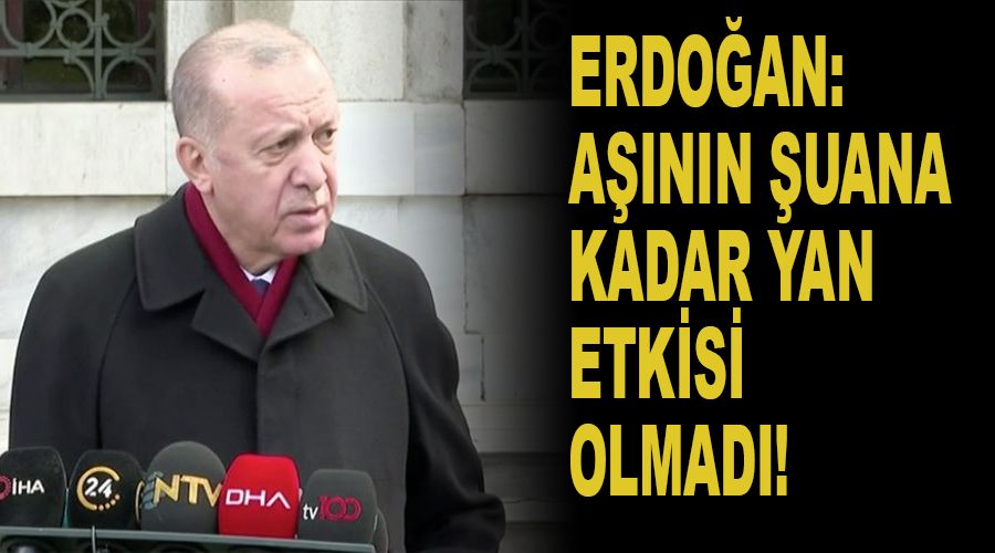 Erdoğan: Aşının şuana kadar yan etkisi olmadı