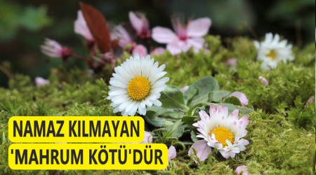 Namaz kılmayan ‘mahrum kötü’dür