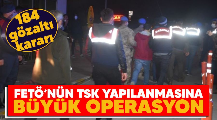 FETÖ'nün TSK yapılanmasına büyük operasyon: 184 gözaltı kararı