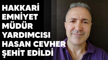 Hakkari Emniyet Müdür Yardımcısı Hasan Cevher şehit edildi