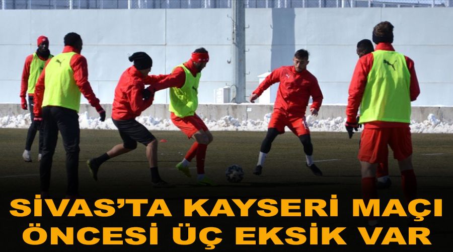 Sivas'ta Kayseri maçı öncesi üç eksik var