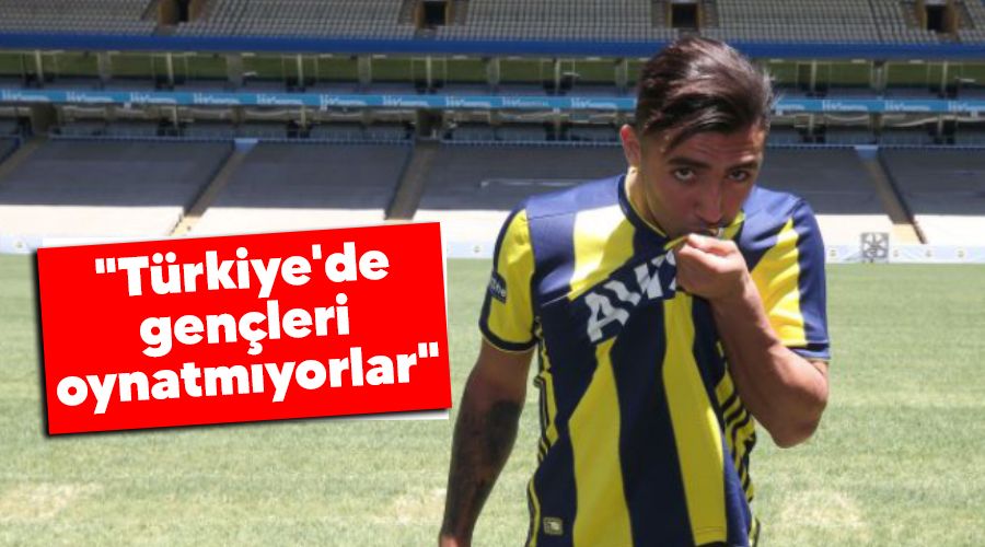 "Türkiye'de gençleri oynatmıyorlar"