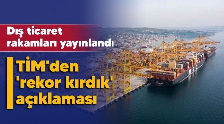 Dış ticaret rakamları yayınlandı, TİM'den 'rekor kırdık' açıklaması