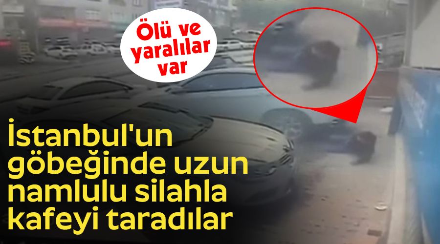 İstanbul'un göbeğinde uzun namlulu silahla kafeyi taradılar