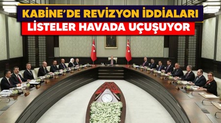 Kabine'de revizyon iddiaları, listeler havada uçuşuyor