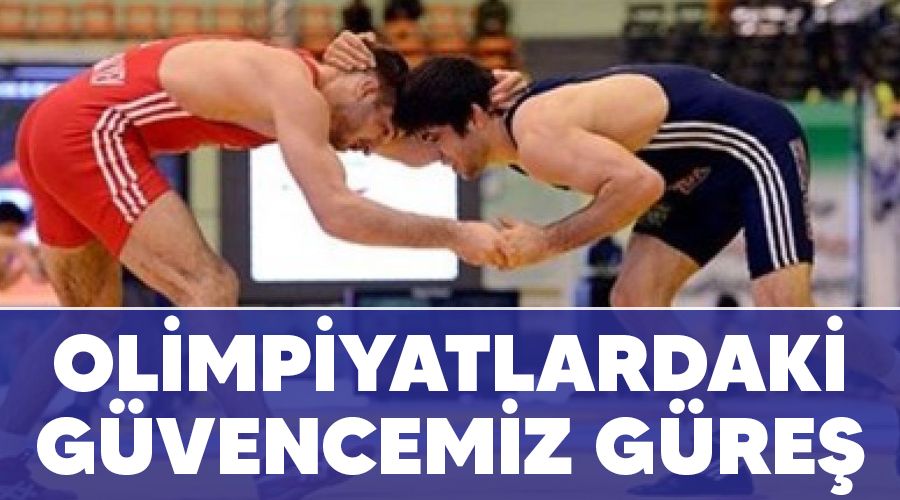 Olimpiyatlardaki güvencemiz güreş